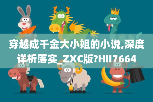 穿越成千金大小姐的小说,深度详析落实_ZXC版?HII7664