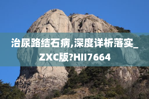 治尿路结石病,深度详析落实_ZXC版?HII7664