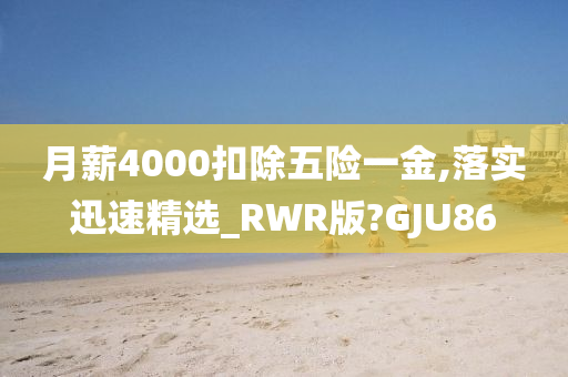 月薪4000扣除五险一金,落实迅速精选_RWR版?GJU86