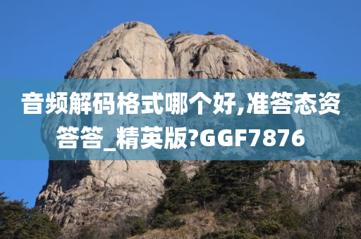 音频解码格式哪个好,准答态资答答_精英版?GGF7876