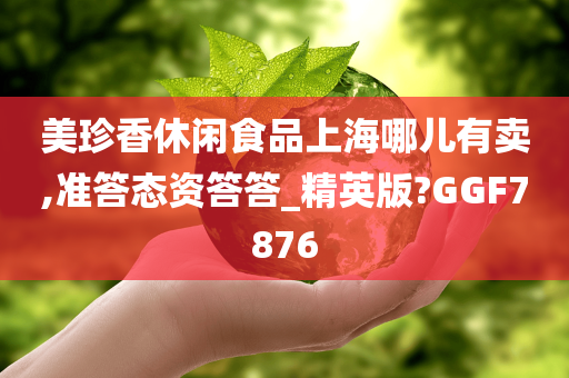 美珍香休闲食品上海哪儿有卖,准答态资答答_精英版?GGF7876