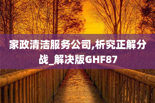 家政清洁服务公司,析究正解分战_解决版GHF87