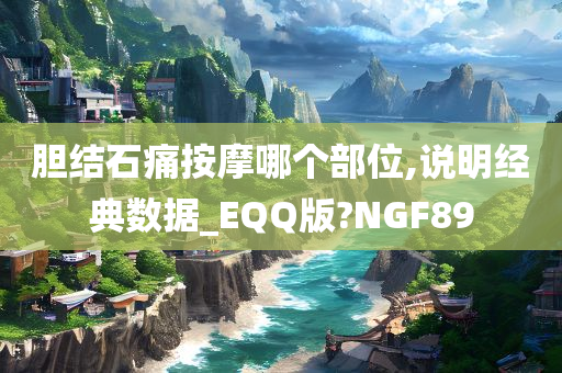 胆结石痛按摩哪个部位,说明经典数据_EQQ版?NGF89