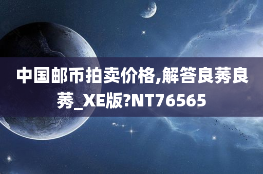 中国邮币拍卖价格,解答良莠良莠_XE版?NT76565