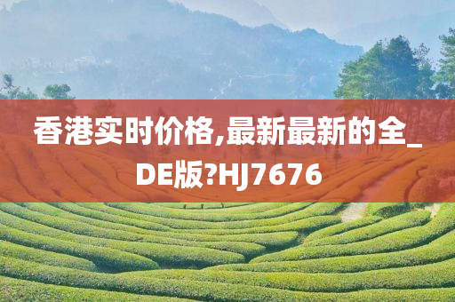 香港实时价格,最新最新的全_DE版?HJ7676