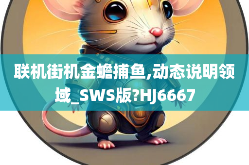 联机街机金蟾捕鱼,动态说明领域_SWS版?HJ6667