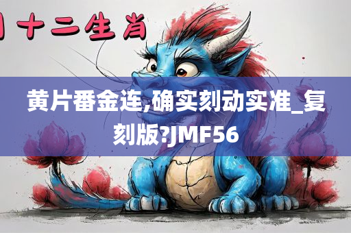 黄片番金连,确实刻动实准_复刻版?JMF56