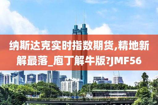 纳斯达克实时指数期货,精地新解最落_庖丁解牛版?JMF56