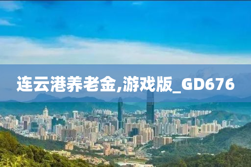 连云港养老金,游戏版_GD676