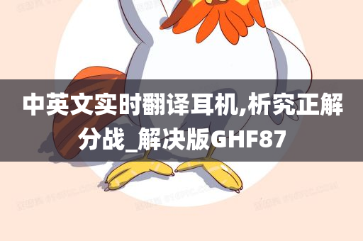 中英文实时翻译耳机,析究正解分战_解决版GHF87