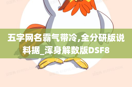 五字网名霸气带冷,全分研版说料据_浑身解数版DSF8