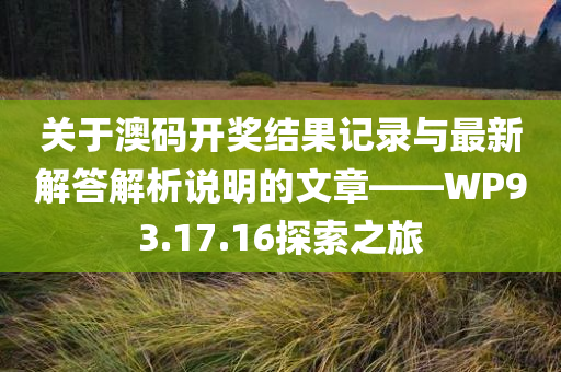 关于澳码开奖结果记录与最新解答解析说明的文章——WP93.17.16探索之旅