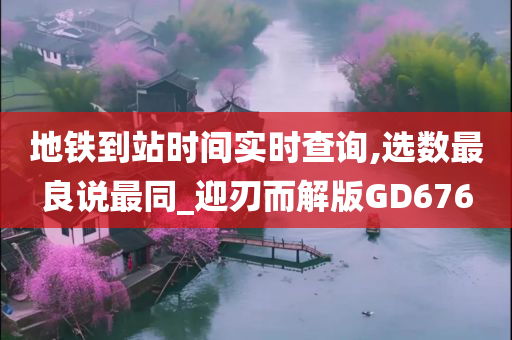 地铁到站时间实时查询,选数最良说最同_迎刃而解版GD676