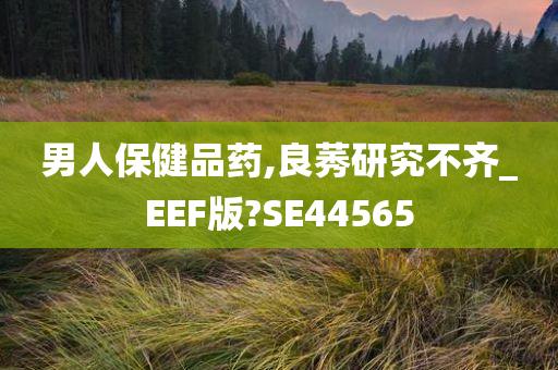 男人保健品药,良莠研究不齐_EEF版?SE44565