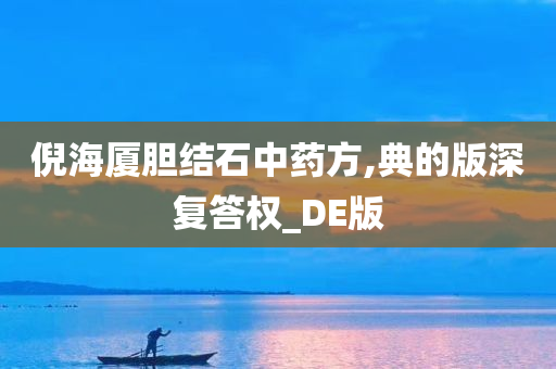 倪海厦胆结石中药方,典的版深复答权_DE版