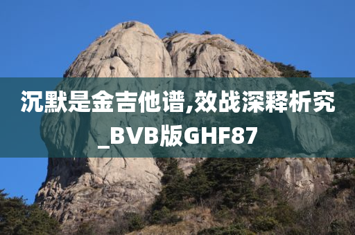 沉默是金吉他谱,效战深释析究_BVB版GHF87