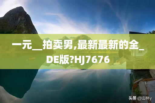 一元__拍卖男,最新最新的全_DE版?HJ7676