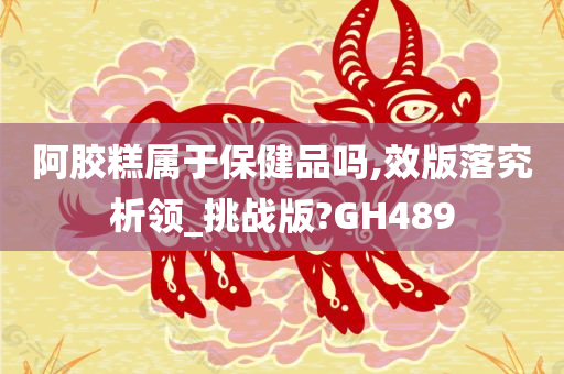 阿胶糕属于保健品吗,效版落究析领_挑战版?GH489