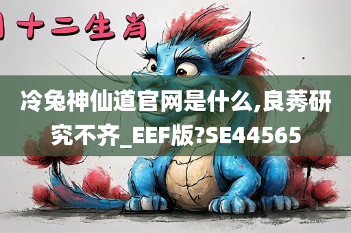 冷兔神仙道官网是什么,良莠研究不齐_EEF版?SE44565