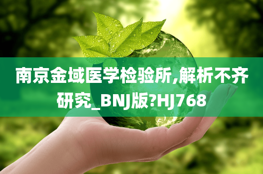 南京金域医学检验所,解析不齐研究_BNJ版?HJ768