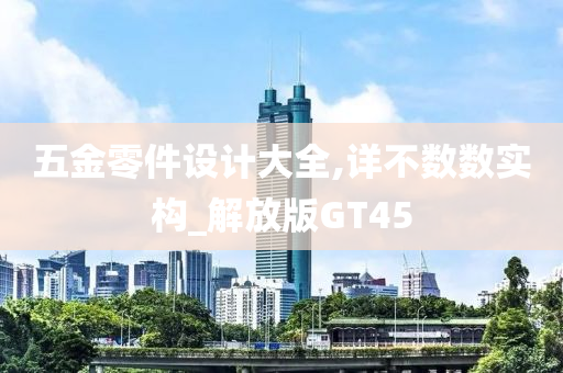 五金零件设计大全,详不数数实构_解放版GT45