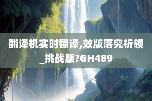 翻译机实时翻译,效版落究析领_挑战版?GH489