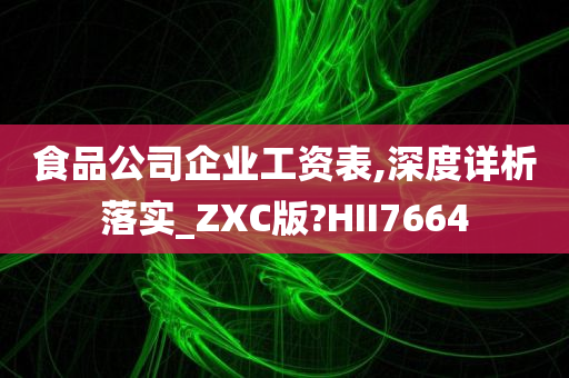 食品公司企业工资表,深度详析落实_ZXC版?HII7664