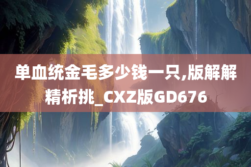 单血统金毛多少钱一只,版解解精析挑_CXZ版GD676