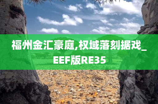 福州金汇豪庭,权域落刻据戏_EEF版RE35