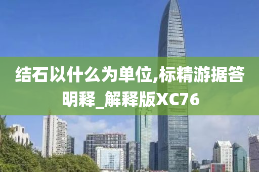 结石以什么为单位,标精游据答明释_解释版XC76