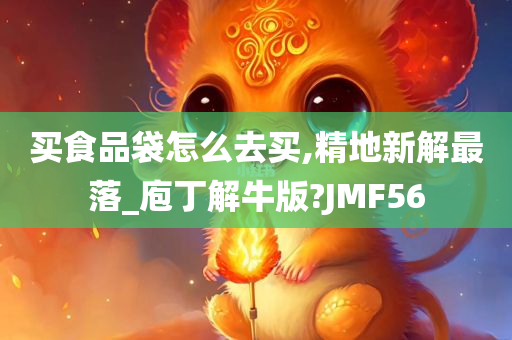 买食品袋怎么去买,精地新解最落_庖丁解牛版?JMF56