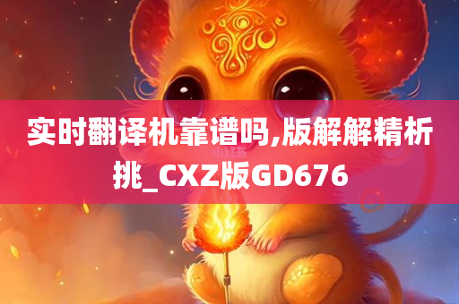 实时翻译机靠谱吗,版解解精析挑_CXZ版GD676