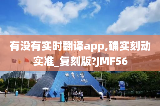 有没有实时翻译app,确实刻动实准_复刻版?JMF56