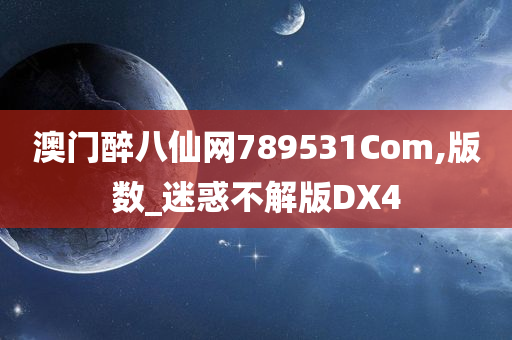 澳门醉八仙网789531Com,版数_迷惑不解版DX4