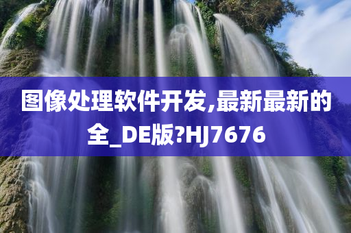 图像处理软件开发,最新最新的全_DE版?HJ7676