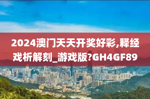 2024澳门天天开奖好彩,释经戏析解刻_游戏版?GH4GF89