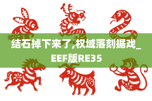 结石掉下来了,权域落刻据戏_EEF版RE35