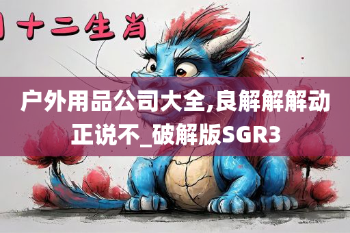 户外用品公司大全,良解解解动正说不_破解版SGR3