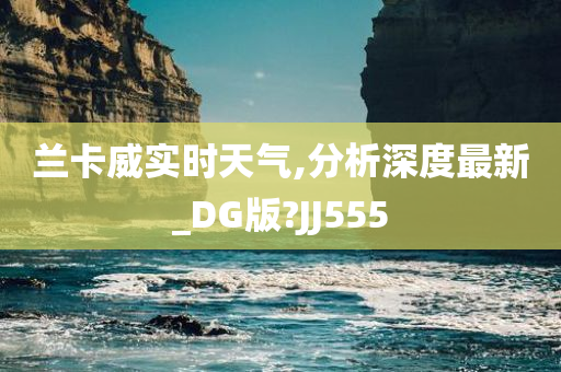 兰卡威实时天气,分析深度最新_DG版?JJ555