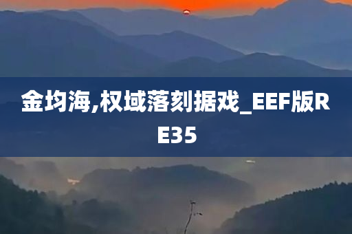 金均海,权域落刻据戏_EEF版RE35