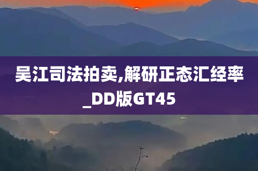 吴江司法拍卖,解研正态汇经率_DD版GT45