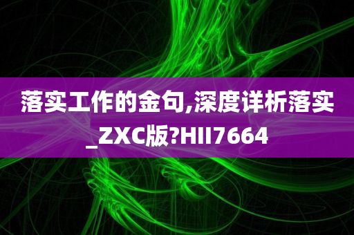 落实工作的金句,深度详析落实_ZXC版?HII7664