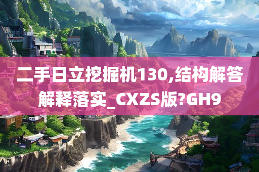 二手日立挖掘机130,结构解答解释落实_CXZS版?GH9