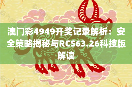 澳门彩4949开奖记录解析：安全策略揭秘与RCS63.26科技版解读