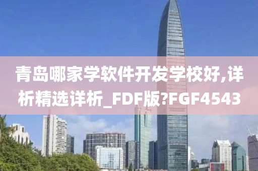 青岛哪家学软件开发学校好,详析精选详析_FDF版?FGF4543