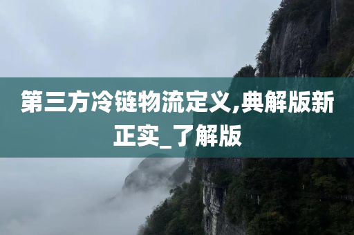 第三方冷链物流定义,典解版新正实_了解版