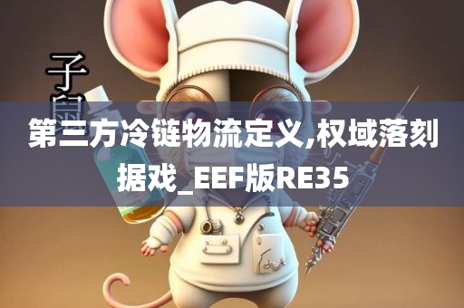 第三方冷链物流定义,权域落刻据戏_EEF版RE35