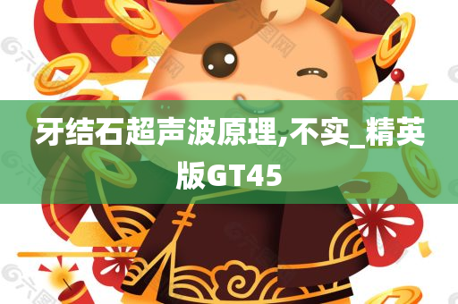 牙结石超声波原理,不实_精英版GT45