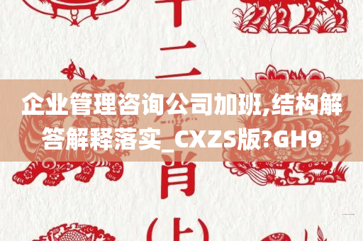 企业管理咨询公司加班,结构解答解释落实_CXZS版?GH9