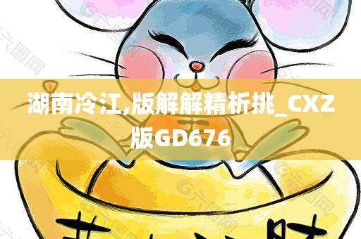 湖南冷江,版解解精析挑_CXZ版GD676